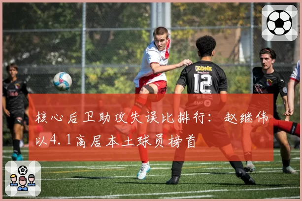核心后卫助攻失误比排行：赵继伟以4.1高居本土球员榜首