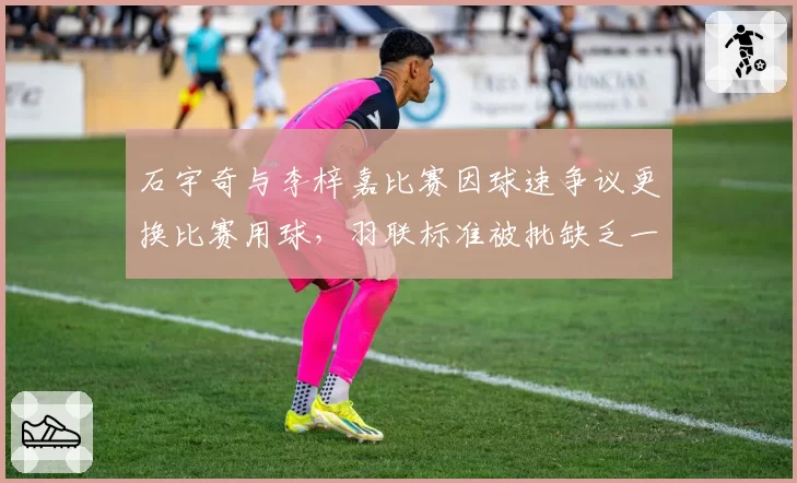 石宇奇与李梓嘉比赛因球速争议更换比赛用球,羽联标准被批缺乏一致性