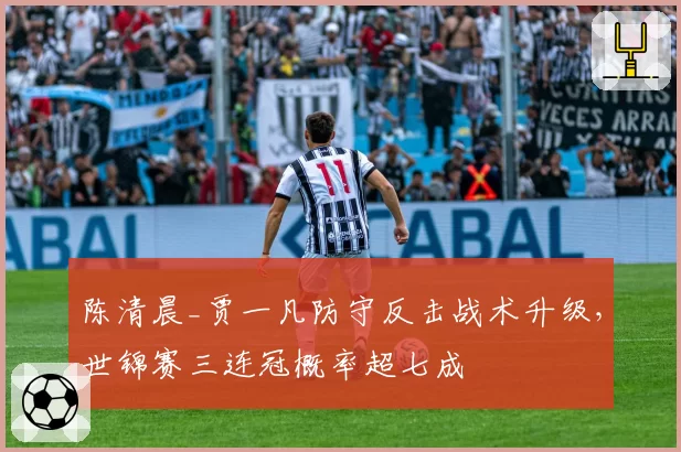 陈清晨_贾一凡防守反击战术升级,世锦赛三连冠概率超七成