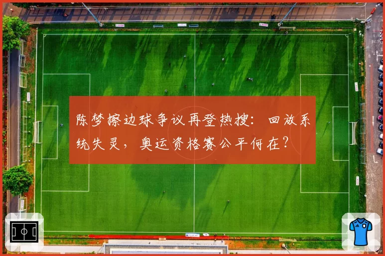 陈梦擦边球争议再登热搜:回放系统失灵,奥运资格赛公平何在?