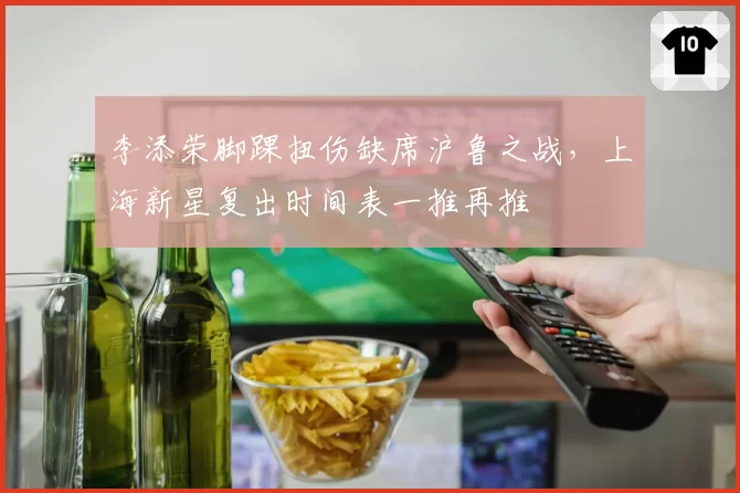 李添荣脚踝扭伤缺席沪鲁之战，上海新星复出时间表一推再推