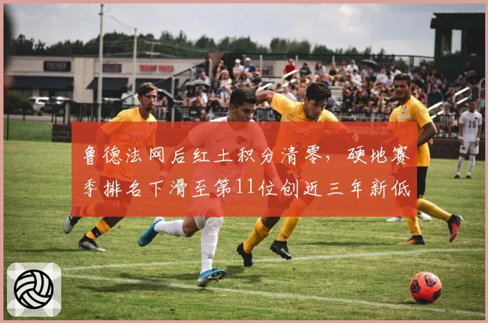 鲁德法网后红土积分清零，硬地赛季排名下滑至第11位创近三年新低