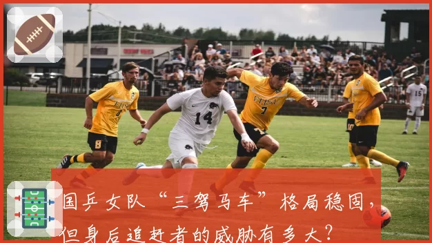 国乒女队“三驾马车”格局稳固，但身后追赶者的威胁有多大？