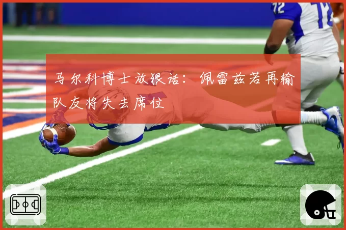 马尔科博士放狠话：佩雷兹若再输队友将失去席位