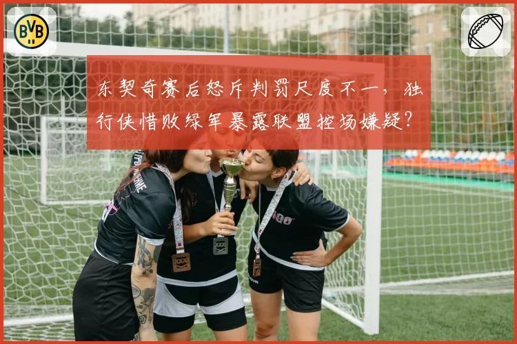 东契奇赛后怒斥判罚尺度不一，独行侠惜败绿军暴露联盟控场嫌疑？