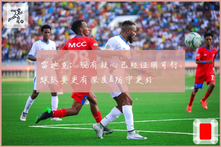 雷迪克:现有核心已经证明可行,球队要更有深度&防守更好