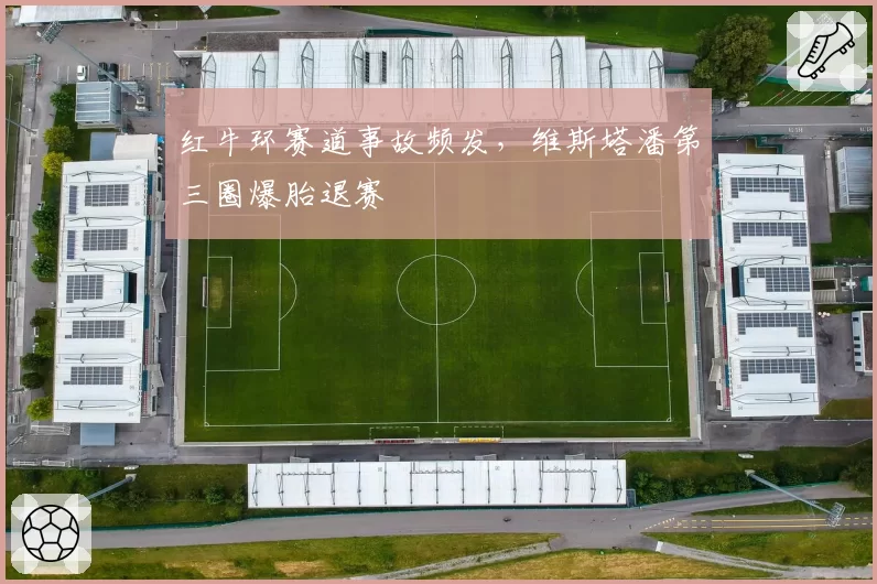 红牛环赛道事故频发，维斯塔潘第三圈爆胎退赛
