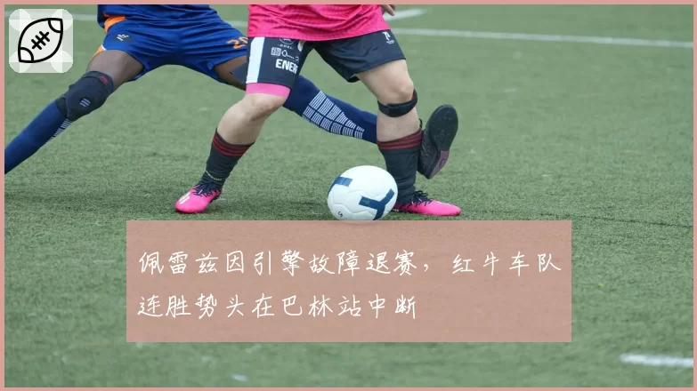 佩雷兹因引擎故障退赛，红牛车队连胜势头在巴林站中断