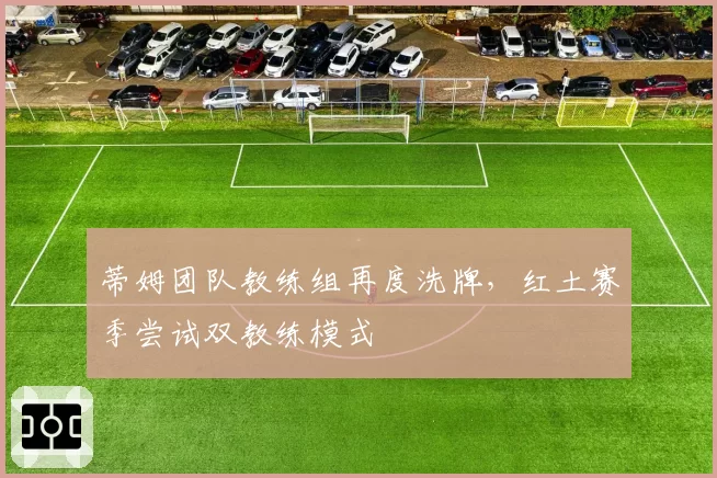 蒂姆团队教练组再度洗牌，红土赛季尝试双教练模式