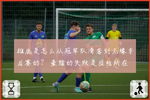 雄鹿是怎么从冠军队滑落到无缘季后赛的？ 豪赌的失败是症结所在