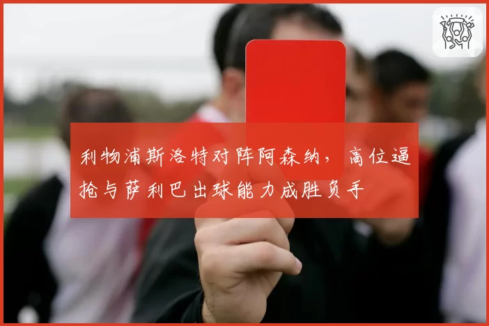 利物浦斯洛特对阵阿森纳，高位逼抢与萨利巴出球能力成胜负手