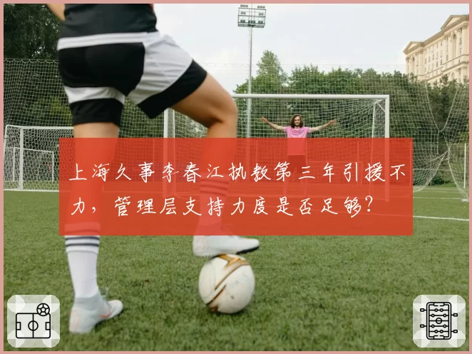 上海久事李春江执教第三年引援不力,管理层支持力度是否足够?