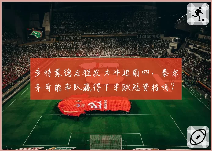 多特蒙德后程发力冲进前四,泰尔齐奇能率队赢得下季欧冠资格吗?