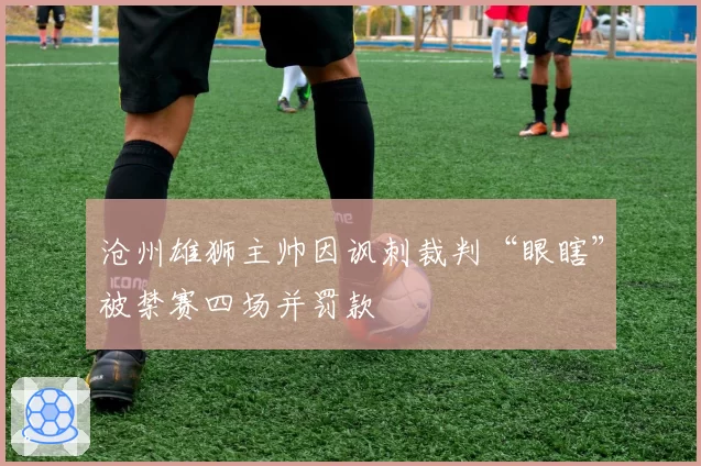 沧州雄狮主帅因讽刺裁判“眼瞎”被禁赛四场并罚款