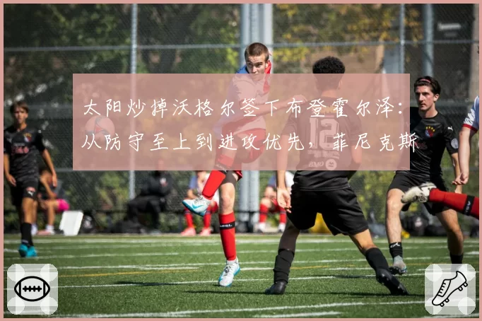 太阳炒掉沃格尔签下布登霍尔泽：从防守至上到进攻优先，菲尼克斯建队哲学的180度转弯